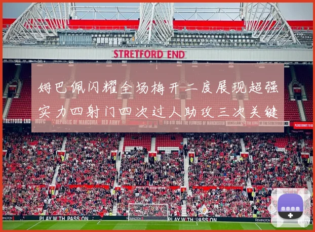 姆巴佩闪耀全场梅开二度展现超强实力四射门四次过人助攻三次关键传球