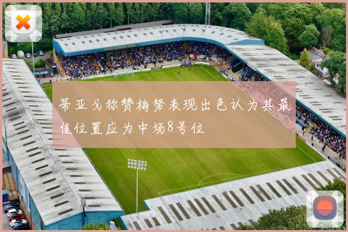 蒂亚戈称赞梅努表现出色认为其最佳位置应为中场8号位