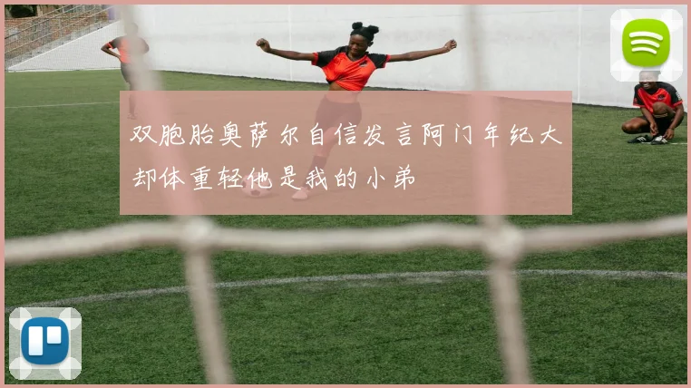 双胞胎奥萨尔自信发言阿门年纪大却体重轻他是我的小弟