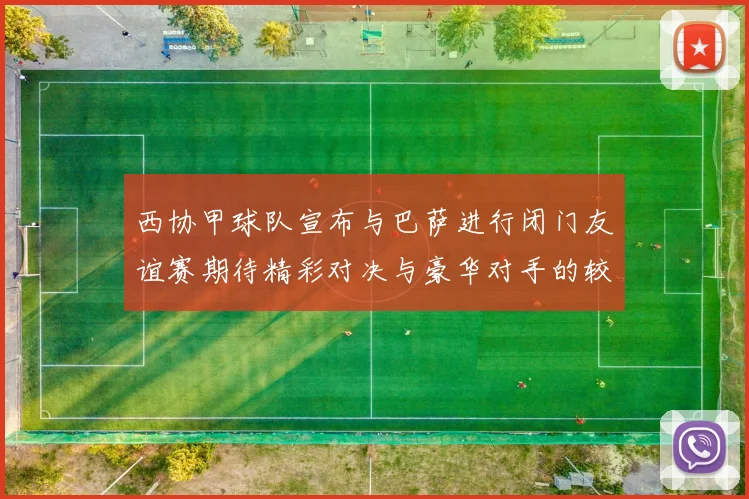 西协甲球队宣布与巴萨进行闭门友谊赛期待精彩对决与豪华对手的较量