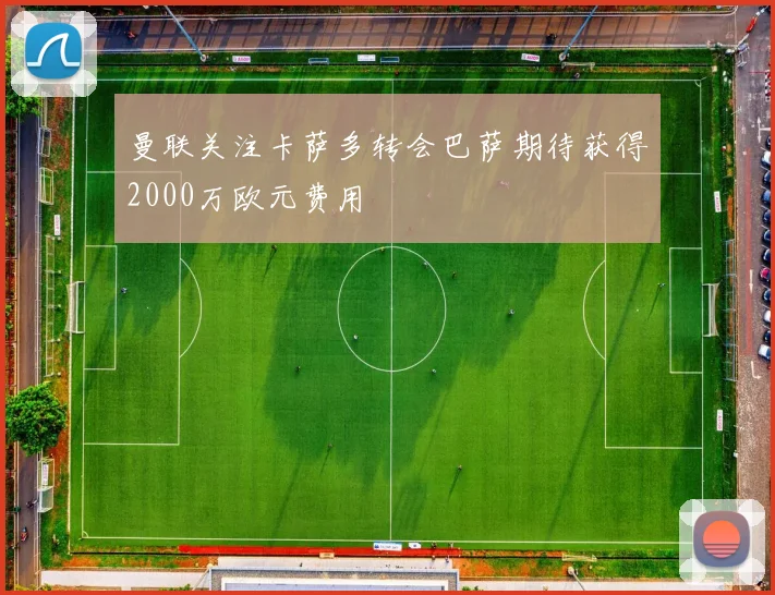 曼联关注卡萨多转会巴萨期待获得2000万欧元费用
