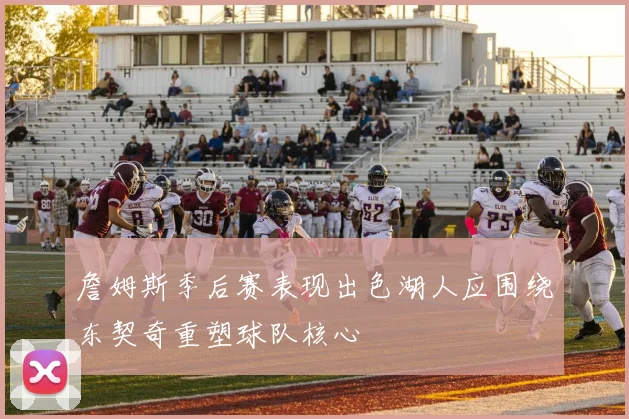 詹姆斯季后赛表现出色湖人应围绕东契奇重塑球队核心