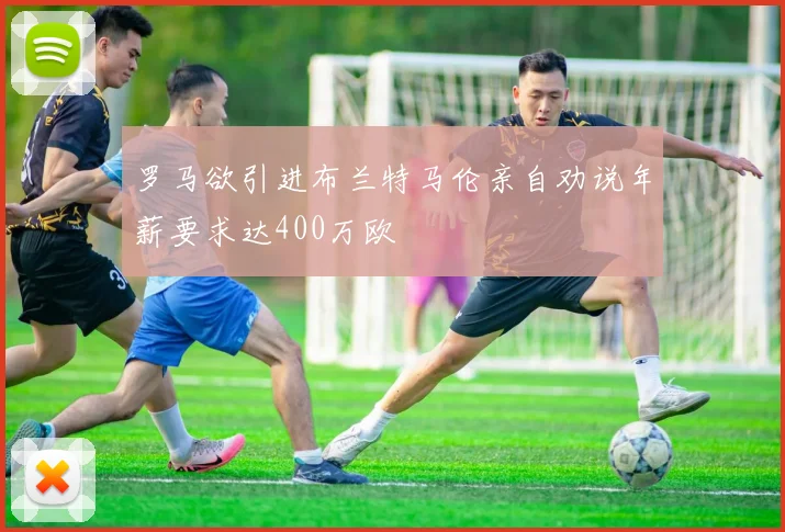 罗马欲引进布兰特马伦亲自劝说年薪要求达400万欧