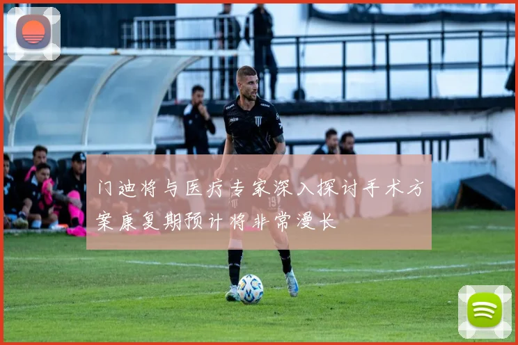 门迪将与医疗专家深入探讨手术方案康复期预计将非常漫长