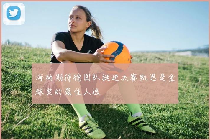 海纳期待德国队挺进决赛凯恩是金球奖的最佳人选